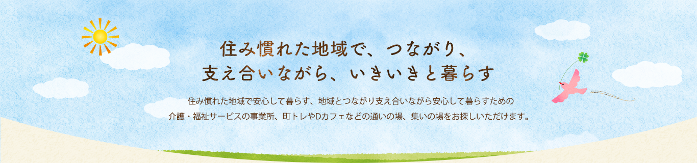 共によりそい、共に生きる。住み慣れた地域で暮らし続けるための介護や医療、インフォーマルサービスの事業者をお探しいただけます。また、様々なお知らせも随時更新いたします。